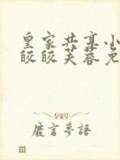 皇家共享小公主皎皎芙蓉免费阅读