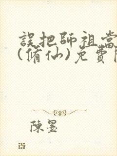 误把师祖当炉鼎(修仙)免费阅读