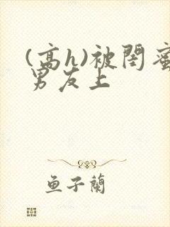 (高h)被闺蜜男友上