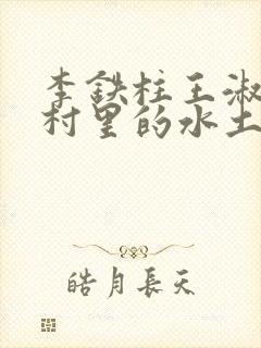 李铁柱王淑兰李村里的水土养人