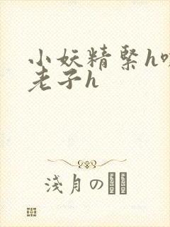 小妖精紧h嘶爽老子h