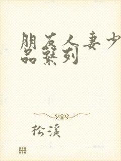 朋友人妻少妇精品系列