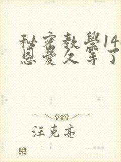 秘密教学140恩爱久等了秋蝉