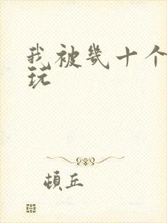 我被几十个老头玩
