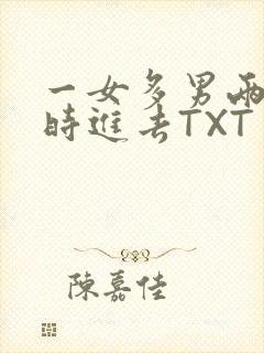 一女多男两根同时进去TXT