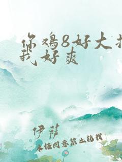 你鸡8好大插得我好爽