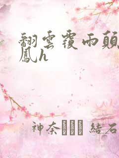 翻云覆雨颠鸾倒凤h