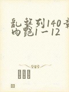 乱系列140章肉艳1一12