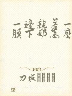 一边亲着一边面膜下奶怎么回事啊