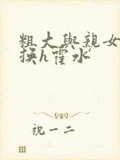 粗大与亲女伦交换h霍水