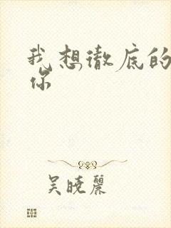 我想彻底的进入你