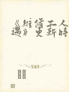 《维修工人的绝遇》更新时间