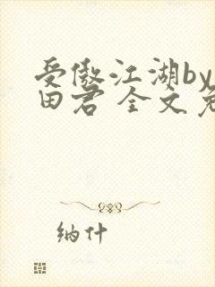 受傲江湖by雨田君 全文免费阅读