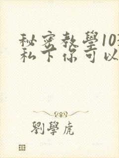 秘密教学103私下你可以随意