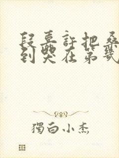 段嘉许把桑稚做到哭在第几章