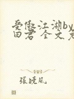 受傲江湖by雨田君 全文免费阅读