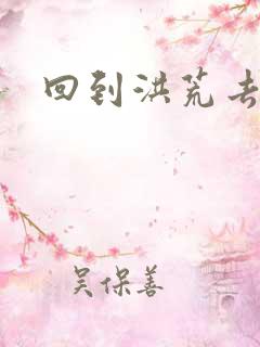 回到洪荒去泡妞