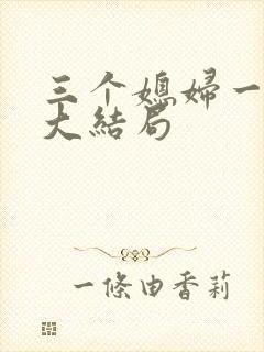 三个媳妇一锅烩大结局