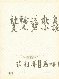 被轮流欺负的大美人儿小说