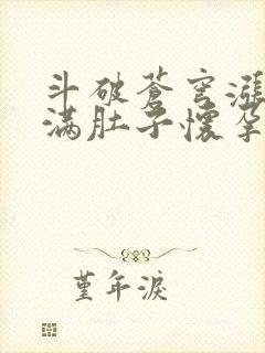 斗破苍穹涨精装满肚子怀孕