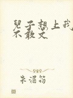 儿子想上我但又不敢文