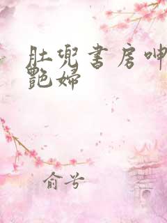 肚兜书房呻吟h艳妇