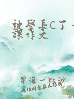 被学长C了一节课作文