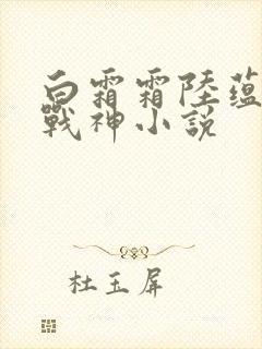 白霜霜陆蕴九天战神小说