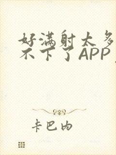 好满射太多了装不下了APP免费