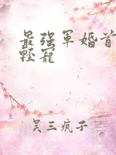 最强军婚首长求轻宠