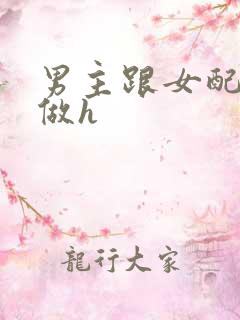 男主跟女配各种做h
