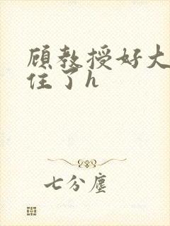 顾教授好大含不住了h