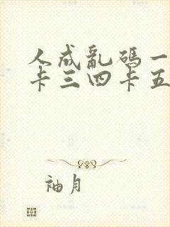 人成乱码一卡二卡三四卡五卡六卡