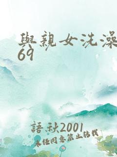 与亲女洗澡伦了69