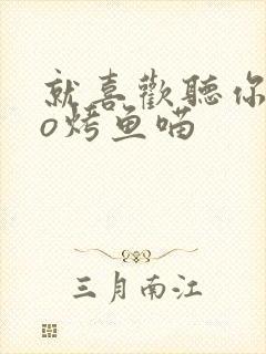 就喜欢听你叫po烤鱼喵