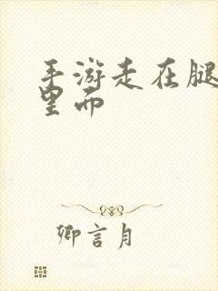 手游走在腿的最里面