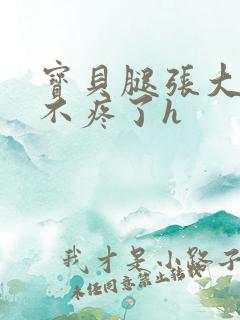 宝贝腿张大点就不疼了h