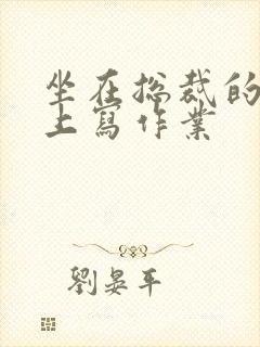 坐在总裁的木棒上写作业