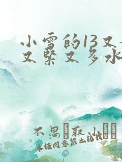 小雪的13又嫩又紧又多水带图