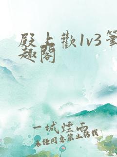 殿上欢1v3笔趣阁