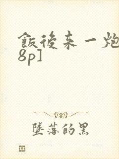 饭后来一炮[18p]