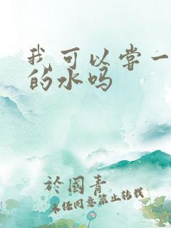 我可以尝一下你的水吗