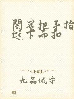 闺蜜把手指伸我进下面扣