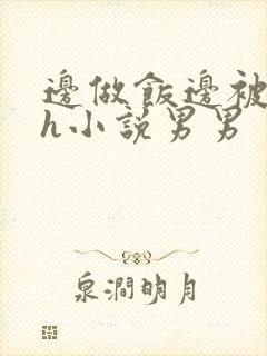 边做饭边被躁高h小说男男