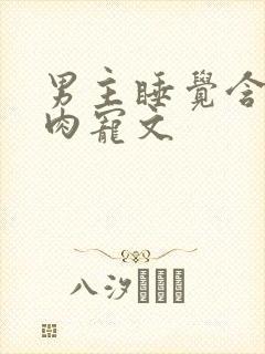 男主睡觉含奶的肉宠文