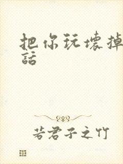 把你玩坏掉第五话