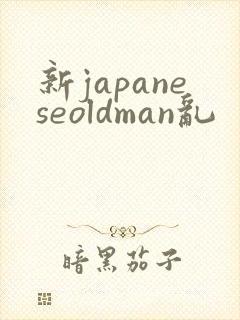 新japaneseoldman乱