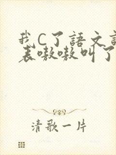 我C了语文课代表嗷嗷叫了一节课