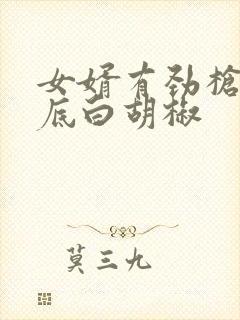 女婿有劲枪枪到底白胡椒