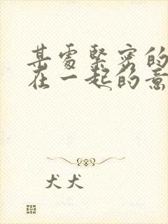 某处紧密的结合在一起的意思